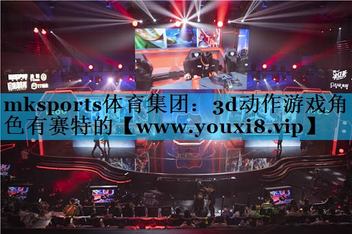 mksports体育集团：3d动作游戏角色有赛特的