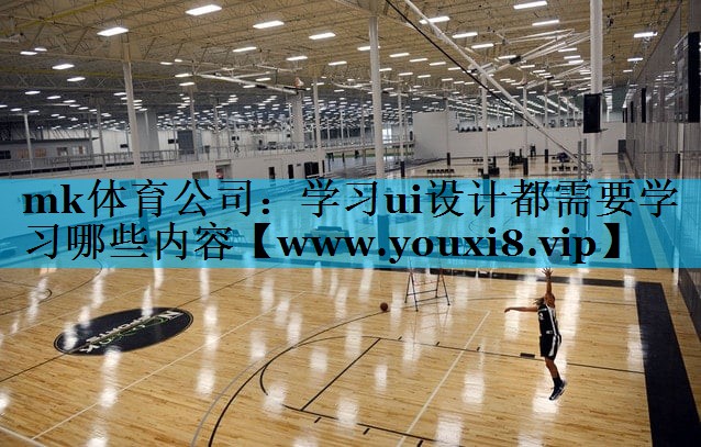 mk体育公司：学习ui设计都需要学习哪些内容
