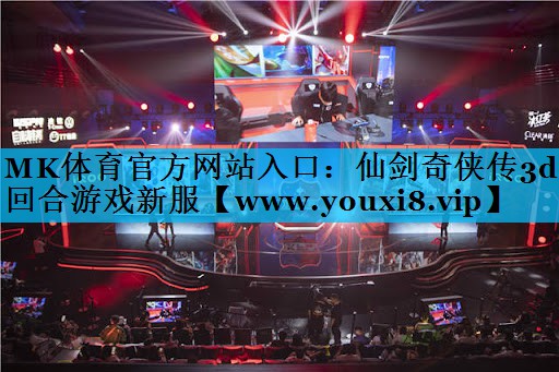 MK体育官方网站入口：仙剑奇侠传3d回合游戏新服
